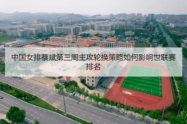中国女排蔡斌第三周主攻轮换策略如何影响世联赛排名