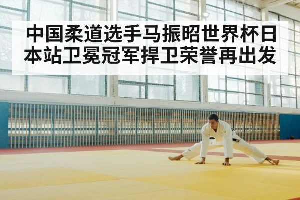 中国柔道选手马振昭世界杯日本站卫冕冠军捍卫荣誉再出发