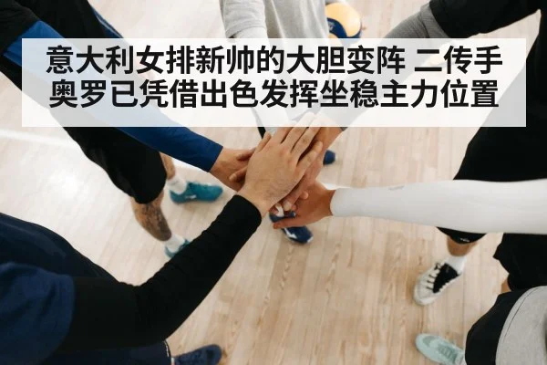意大利女排新帅的大胆变阵 二传手奥罗已凭借出色发挥坐稳主力位置