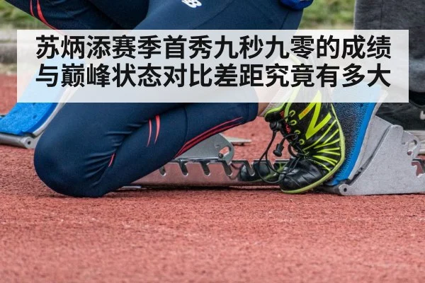 苏炳添赛季首秀九秒九零的成绩与巅峰状态对比差距究竟有多大