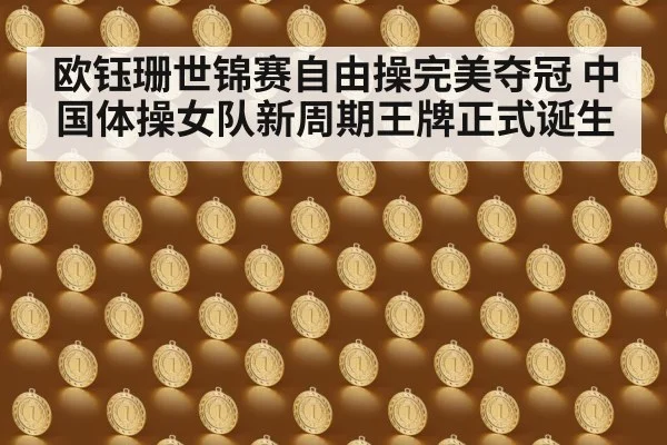 欧钰珊世锦赛自由操完美夺冠 中国体操女队新周期王牌正式诞生