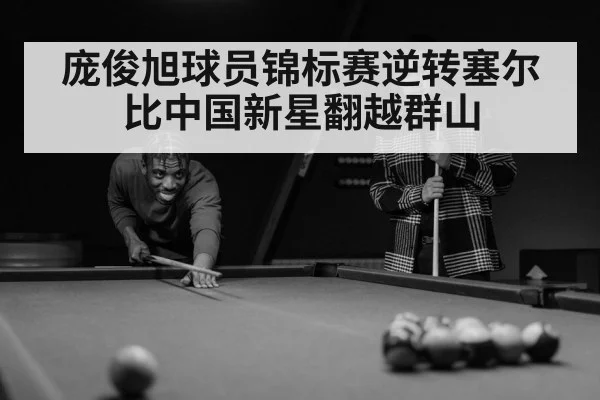 庞俊旭球员锦标赛逆转塞尔比中国新星翻越群山