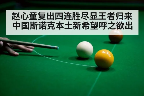 赵心童复出四连胜尽显王者归来 中国斯诺克本土新希望呼之欲出